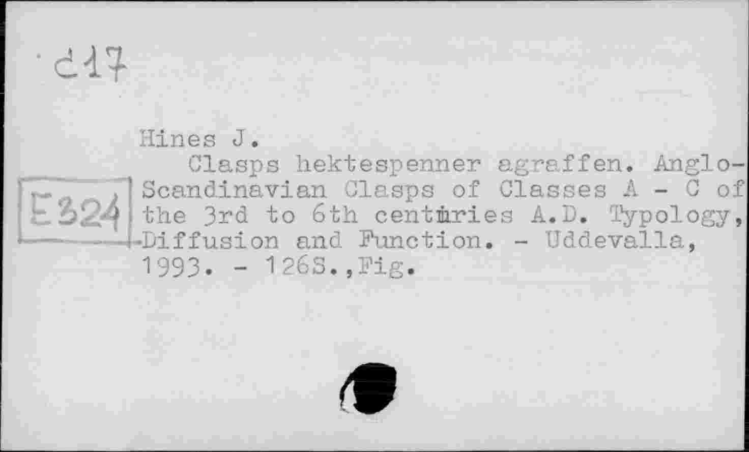 ﻿•dll
Hines J.
Clasps hektespenner agraffen. Anglo-Scandinavian Clasps of Classes A - C of the 3rd to 6th centuries A.D. Typology, •Diffusion and Function. - Uddevalla, 1993. - l26S.,Fig.
<9